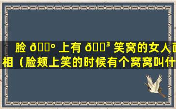 脸 🐺 上有 🌳 笑窝的女人面相（脸颊上笑的时候有个窝窝叫什么）